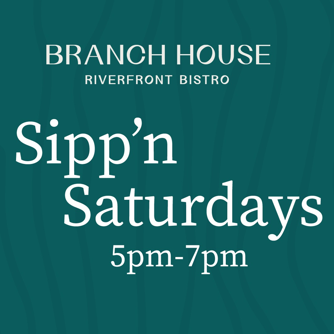 Branch House Riverfront Bistro Sipp'n Saturdays 5pm - 7pm